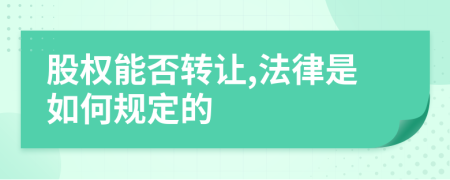 股权能否转让,法律是如何规定的