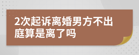 2次起诉离婚男方不出庭算是离了吗