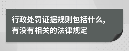 行政处罚证据规则包括什么,有没有相关的法律规定