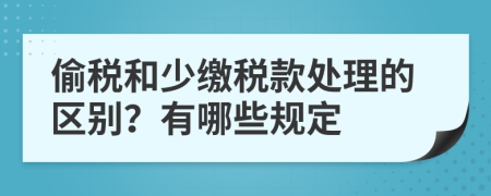 偷税和少缴税款处理的区别？有哪些规定