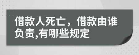 借款人死亡，借款由谁负责,有哪些规定