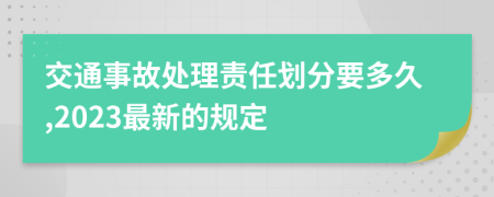 交通事故处理责任划分要多久,2023最新的规定