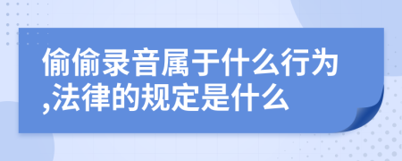 偷偷录音属于什么行为,法律的规定是什么