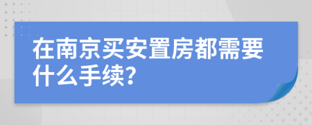 在南京买安置房都需要什么手续？