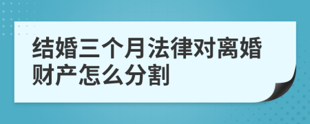 结婚三个月法律对离婚财产怎么分割