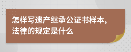 怎样写遗产继承公证书样本,法律的规定是什么
