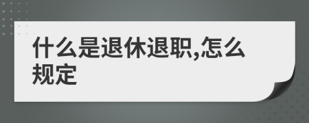 什么是退休退职,怎么规定