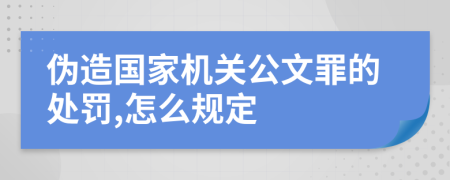 伪造国家机关公文罪的处罚,怎么规定