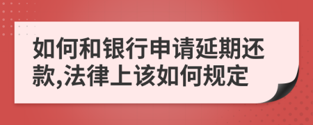 如何和银行申请延期还款,法律上该如何规定