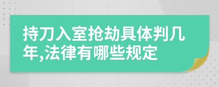 持刀入室抢劫具体判几年,法律有哪些规定