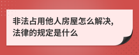 非法占用他人房屋怎么解决,法律的规定是什么