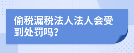 偷税漏税法人法人会受到处罚吗？