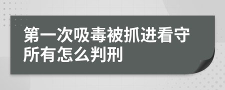 第一次吸毒被抓进看守所有怎么判刑
