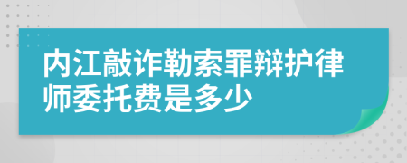 内江敲诈勒索罪辩护律师委托费是多少