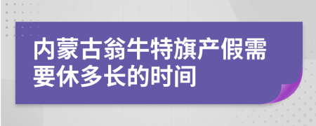 内蒙古翁牛特旗产假需要休多长的时间