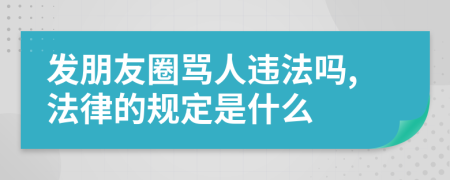 发朋友圈骂人违法吗,法律的规定是什么