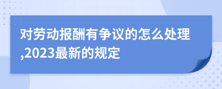 对劳动报酬有争议的怎么处理,2023最新的规定