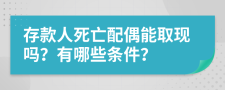 存款人死亡配偶能取现吗？有哪些条件？