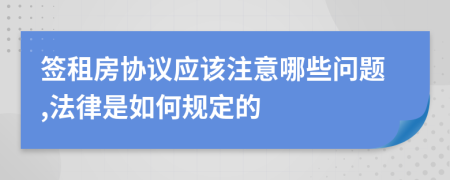 签租房协议应该注意哪些问题,法律是如何规定的