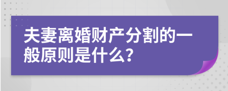 夫妻离婚财产分割的一般原则是什么？