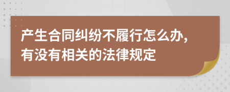 产生合同纠纷不履行怎么办,有没有相关的法律规定