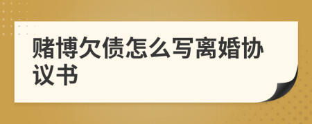 赌博欠债怎么写离婚协议书