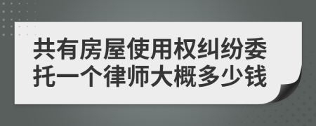 共有房屋使用权纠纷委托一个律师大概多少钱