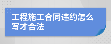 工程施工合同违约怎么写才合法