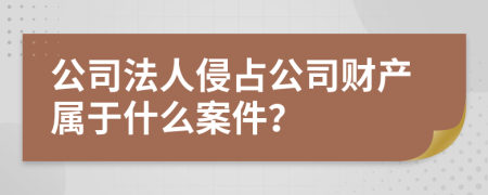 公司法人侵占公司财产属于什么案件？