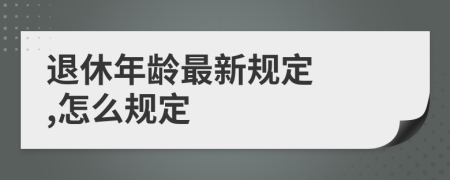 退休年龄最新规定  ,怎么规定