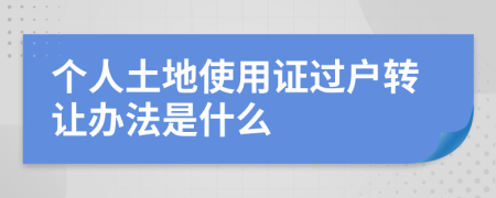 个人土地使用证过户转让办法是什么