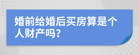 婚前给婚后买房算是个人财产吗？