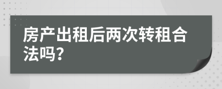 房产出租后两次转租合法吗？