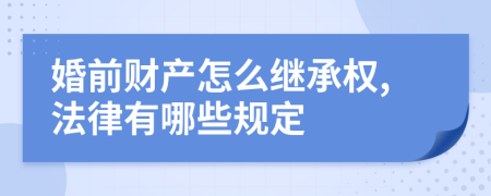 婚前财产怎么继承权,法律有哪些规定