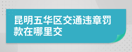 昆明五华区交通违章罚款在哪里交