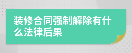 装修合同强制解除有什么法律后果