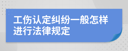 工伤认定纠纷一般怎样进行法律规定