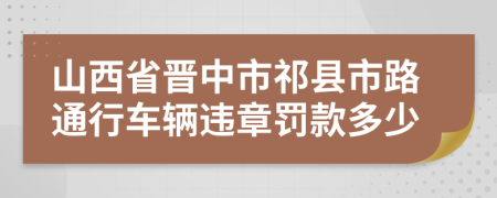 山西省晋中市祁县市路通行车辆违章罚款多少