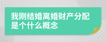 我刚结婚离婚财产分配是个什么概念