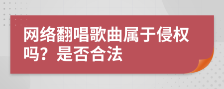 网络翻唱歌曲属于侵权吗？是否合法