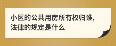 小区的公共用房所有权归谁,法律的规定是什么