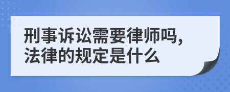 刑事诉讼需要律师吗,法律的规定是什么