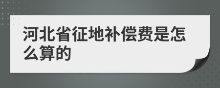 河北省征地补偿费是怎么算的