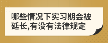 哪些情况下实习期会被延长,有没有法律规定