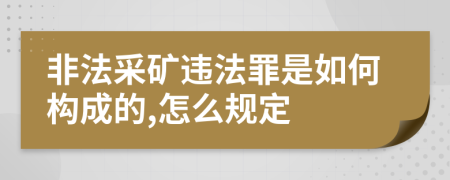非法采矿违法罪是如何构成的,怎么规定