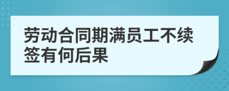 劳动合同期满员工不续签有何后果