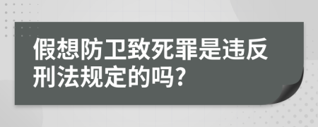 假想防卫致死罪是违反刑法规定的吗?