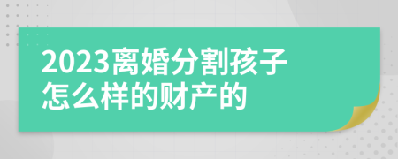 2023离婚分割孩子怎么样的财产的