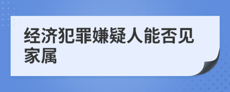 经济犯罪嫌疑人能否见家属