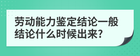 劳动能力鉴定结论一般结论什么时候出来?